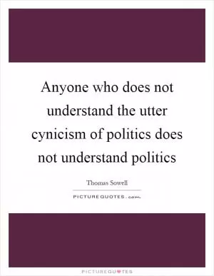 Anyone who does not understand the utter cynicism of politics does not understand politics Picture Quote #1