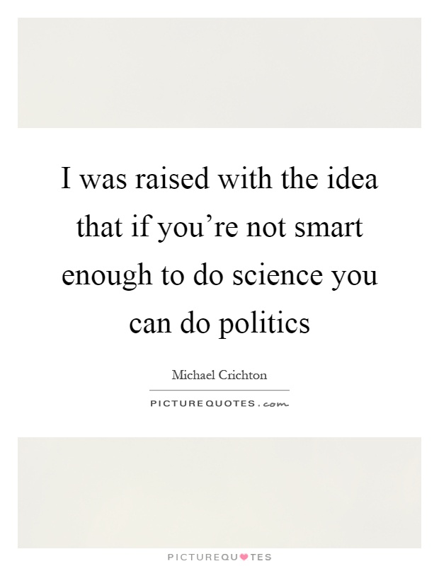 I was raised with the idea that if you're not smart enough to do science you can do politics Picture Quote #1