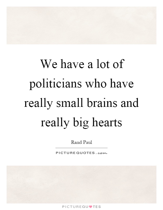 We have a lot of politicians who have really small brains and really big hearts Picture Quote #1