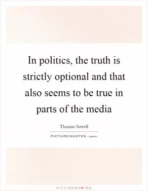 In politics, the truth is strictly optional and that also seems to be true in parts of the media Picture Quote #1