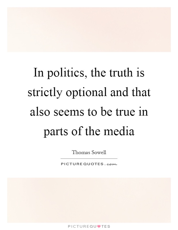 In politics, the truth is strictly optional and that also seems to be true in parts of the media Picture Quote #1