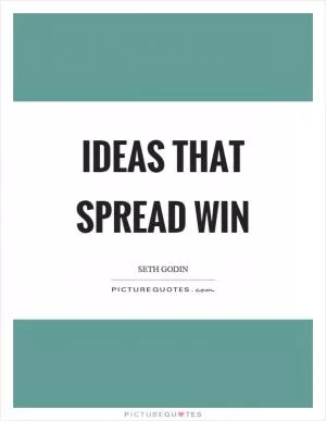 Ideas that spread win Picture Quote #1