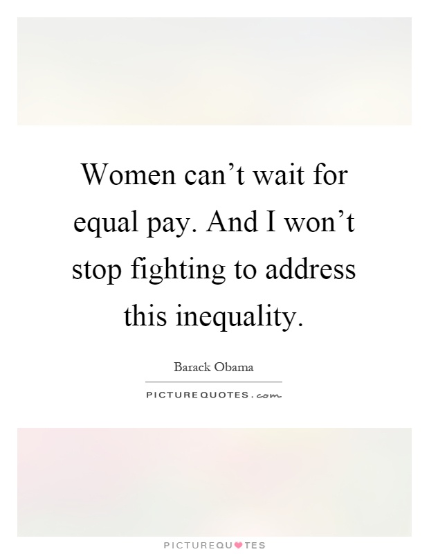 Women can't wait for equal pay. And I won't stop fighting to address this inequality Picture Quote #1