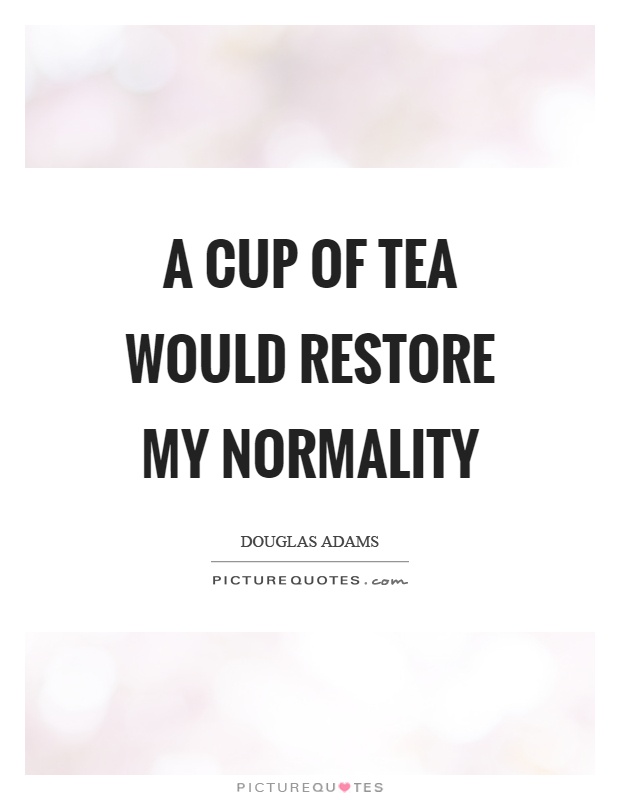 A cup of tea would restore my normality Picture Quote #1