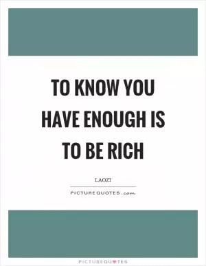 To know you have enough is to be rich Picture Quote #1