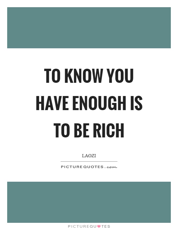 To know you have enough is to be rich Picture Quote #1
