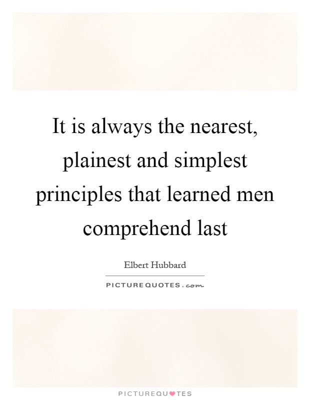 It is always the nearest, plainest and simplest principles that learned men comprehend last Picture Quote #1