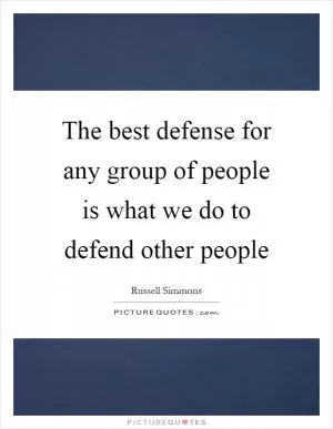The best defense for any group of people is what we do to defend other people Picture Quote #1