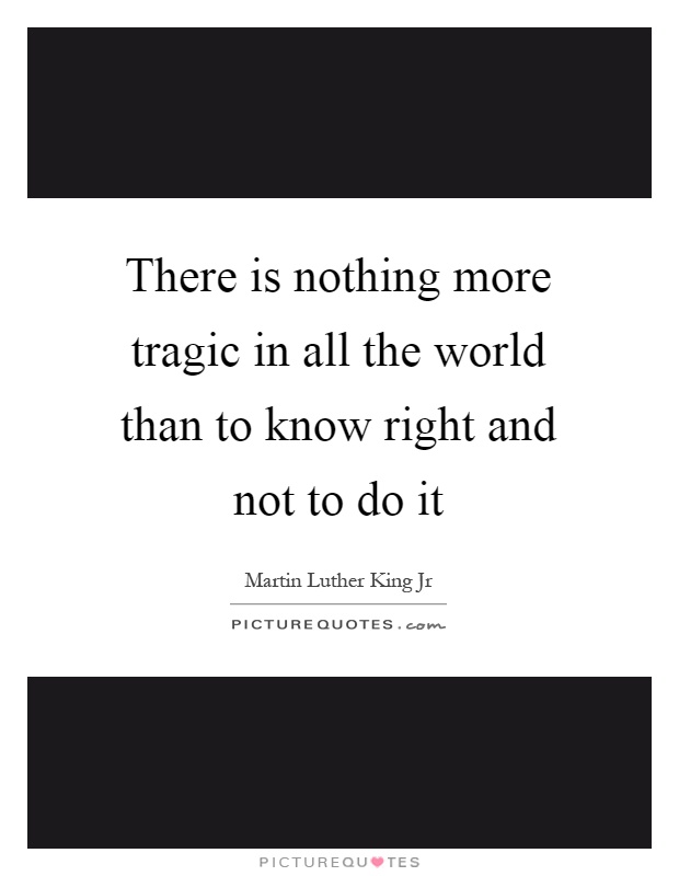 There is nothing more tragic in all the world than to know right and not to do it Picture Quote #1