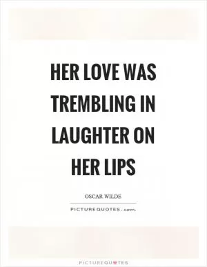 Her love was trembling in laughter on her lips Picture Quote #1