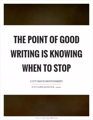 The point of good writing is knowing when to stop Picture Quote #1
