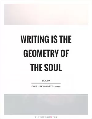Writing is the geometry of the soul Picture Quote #1