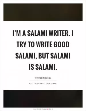 I’m a salami writer. I try to write good salami, but salami is salami Picture Quote #1