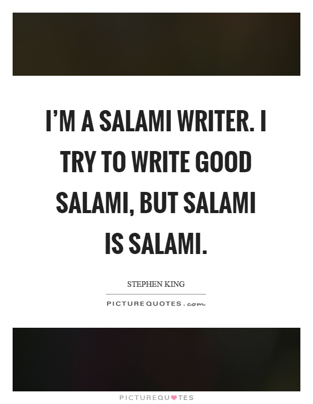 I'm a salami writer. I try to write good salami, but salami is salami Picture Quote #1