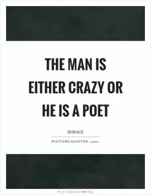 The man is either crazy or he is a poet Picture Quote #1