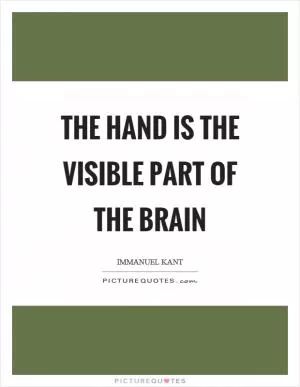 The hand is the visible part of the brain Picture Quote #1