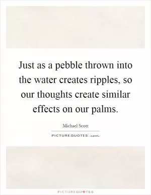 Just as a pebble thrown into the water creates ripples, so our thoughts create similar effects on our palms Picture Quote #1