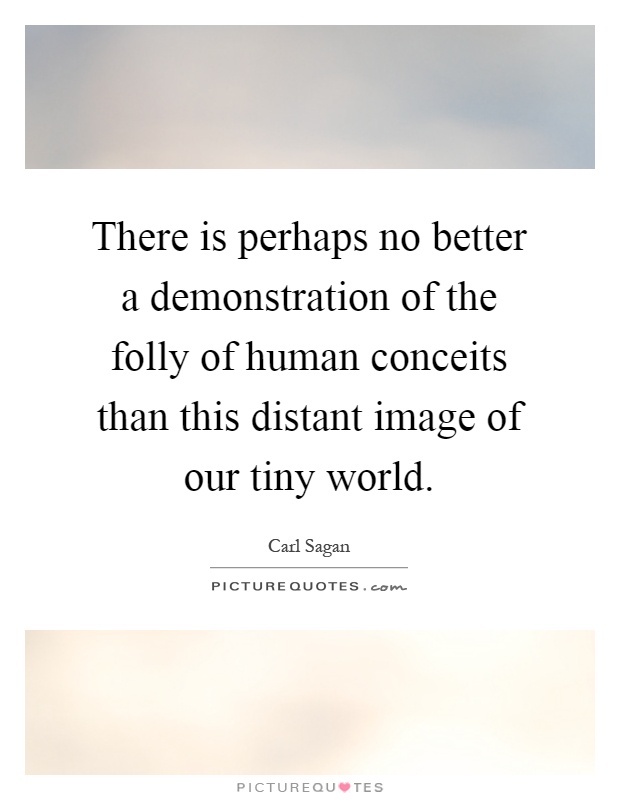 There is perhaps no better a demonstration of the folly of human conceits than this distant image of our tiny world Picture Quote #1