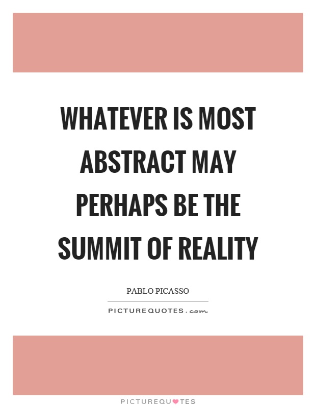 Whatever is most abstract may perhaps be the summit of reality Picture Quote #1