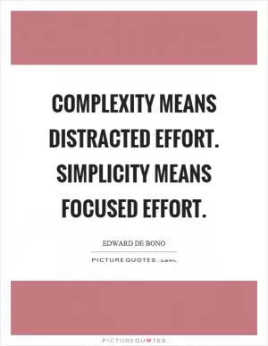 Complexity means distracted effort. Simplicity means focused effort Picture Quote #1
