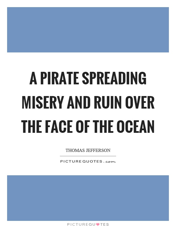 A pirate spreading misery and ruin over the face of the ocean Picture Quote #1