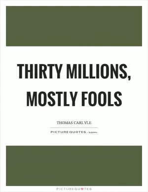 Thirty millions, mostly fools Picture Quote #1