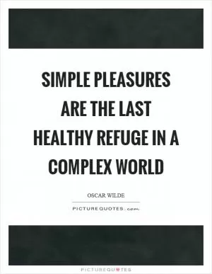 Simple pleasures are the last healthy refuge in a complex world Picture Quote #1