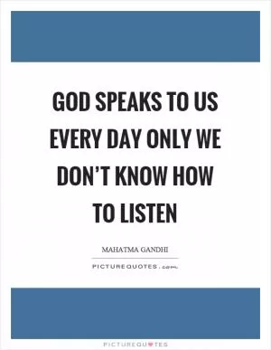 God speaks to us every day only we don’t know how to listen Picture Quote #1