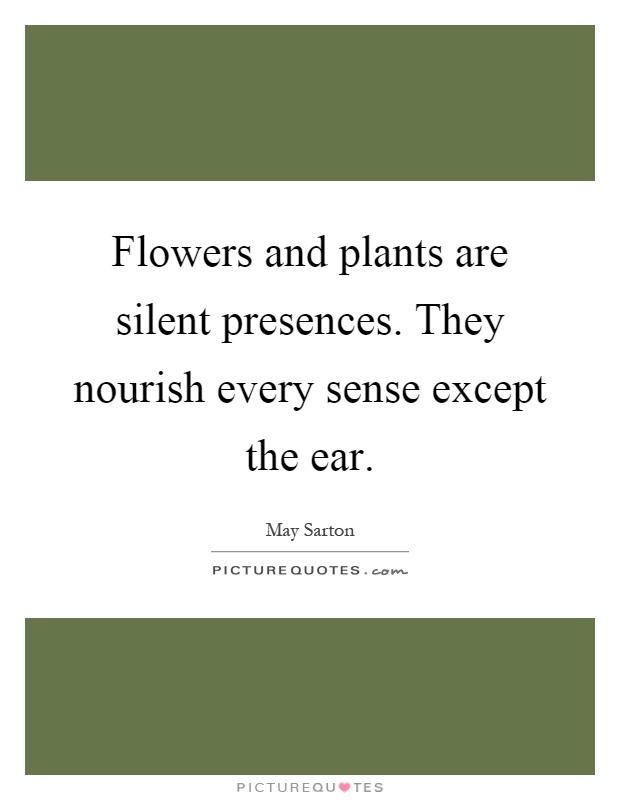 Flowers and plants are silent presences. They nourish every sense except the ear Picture Quote #1