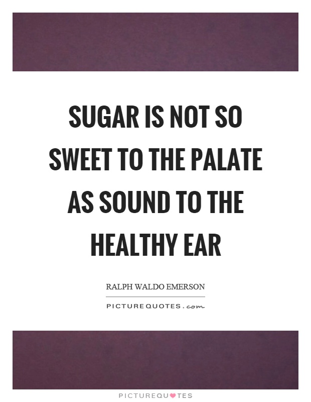 Sugar is not so sweet to the palate as sound to the healthy ear Picture Quote #1