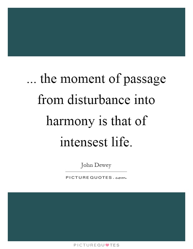 ... the moment of passage from disturbance into harmony is that of intensest life Picture Quote #1