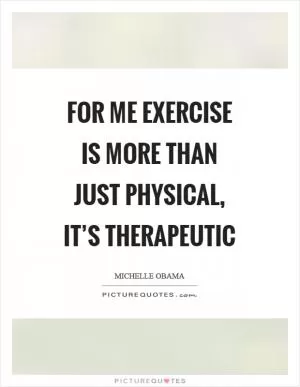 For me exercise is more than just physical, it’s therapeutic Picture Quote #1