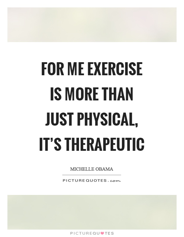 For me exercise is more than just physical, it's therapeutic Picture Quote #1