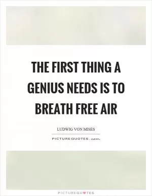 The first thing a genius needs is to breath free air Picture Quote #1
