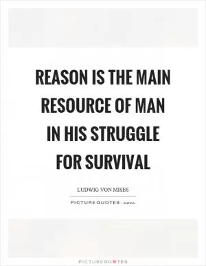 Reason is the main resource of man in his struggle for survival Picture Quote #1