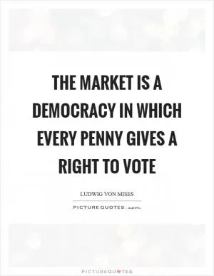 The market is a democracy in which every penny gives a right to vote Picture Quote #1