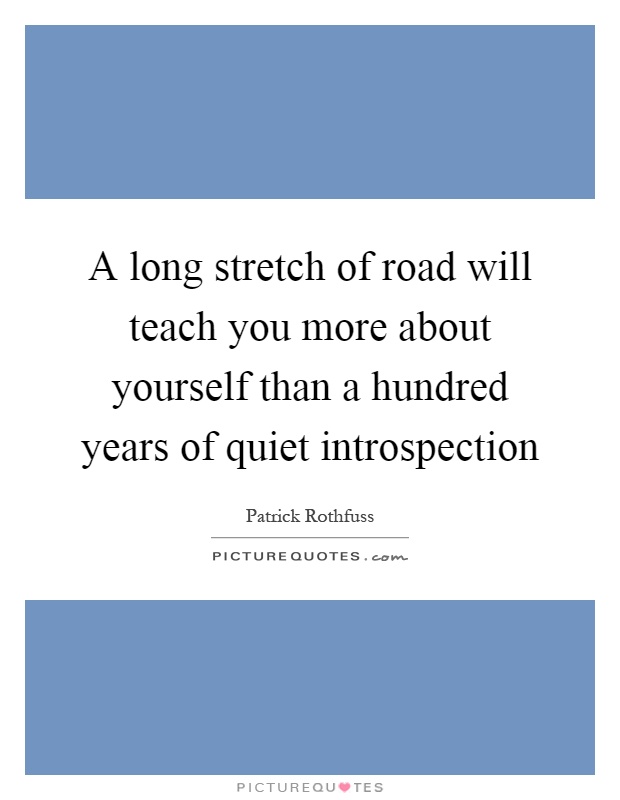 A long stretch of road will teach you more about yourself than a hundred years of quiet introspection Picture Quote #1