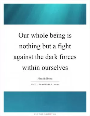 Our whole being is nothing but a fight against the dark forces within ourselves Picture Quote #1