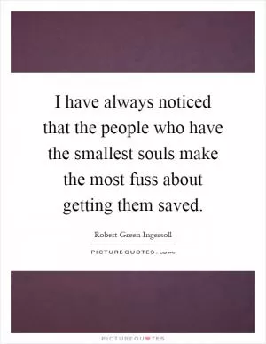 I have always noticed that the people who have the smallest souls make the most fuss about getting them saved Picture Quote #1