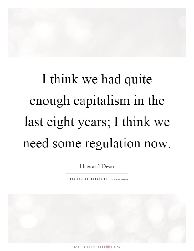 I think we had quite enough capitalism in the last eight years; I think we need some regulation now Picture Quote #1