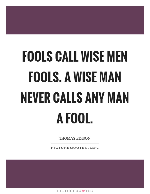 Fools call wise men fools. A wise man never calls any man a fool Picture Quote #1