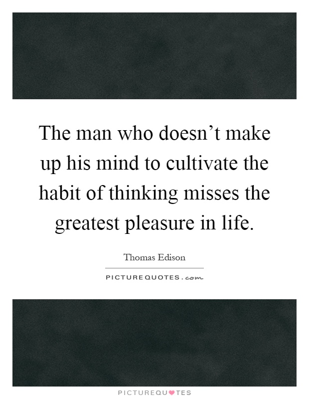 The man who doesn't make up his mind to cultivate the habit of thinking misses the greatest pleasure in life Picture Quote #1