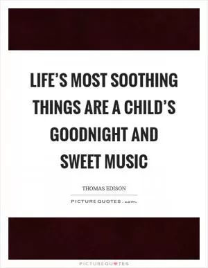 Life’s most soothing things are a child’s goodnight and sweet music Picture Quote #1