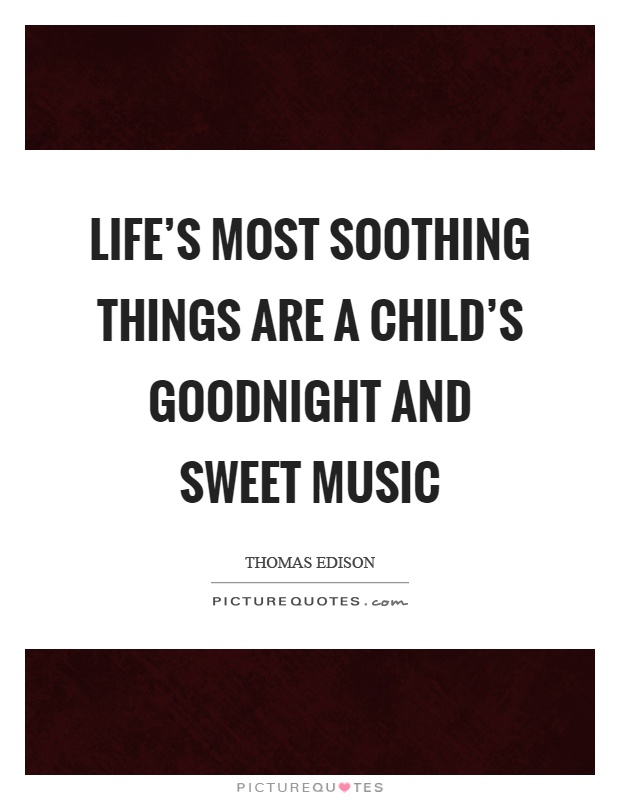 Life's most soothing things are a child's goodnight and sweet music Picture Quote #1