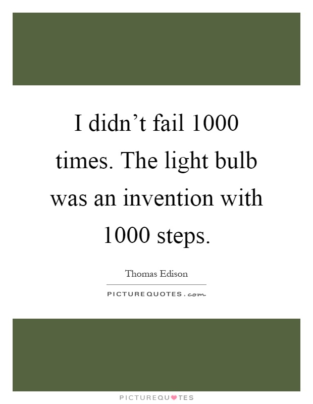 I didn't fail 1000 times. The light bulb was an invention with 1000 steps Picture Quote #1