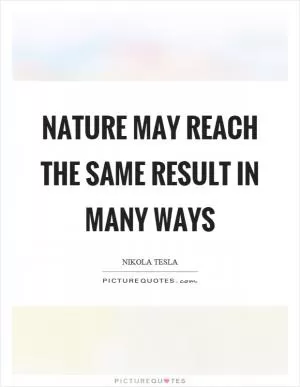 Nature may reach the same result in many ways Picture Quote #1