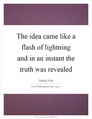 The idea came like a flash of lightning and in an instant the truth was revealed Picture Quote #1