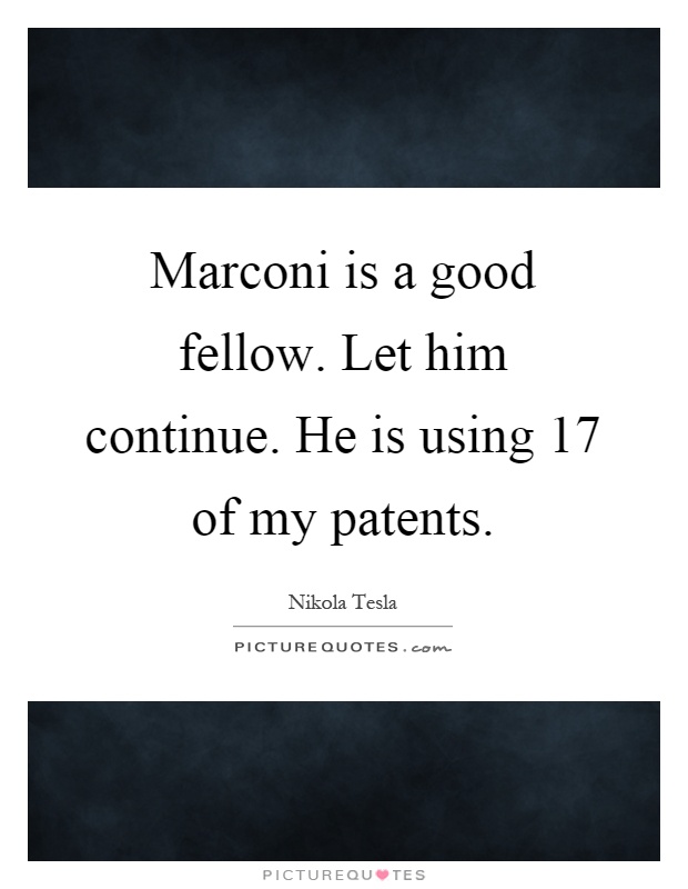Marconi is a good fellow. Let him continue. He is using 17 of my patents Picture Quote #1