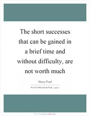 The short successes that can be gained in a brief time and without difficulty, are not worth much Picture Quote #1