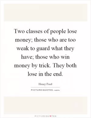 Two classes of people lose money; those who are too weak to guard what they have; those who win money by trick. They both lose in the end Picture Quote #1
